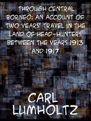 cover image of Through Central Borneo; an Account of Two Years' Travel in the Land of Head-Hunters Between the Years 1913 and 1917